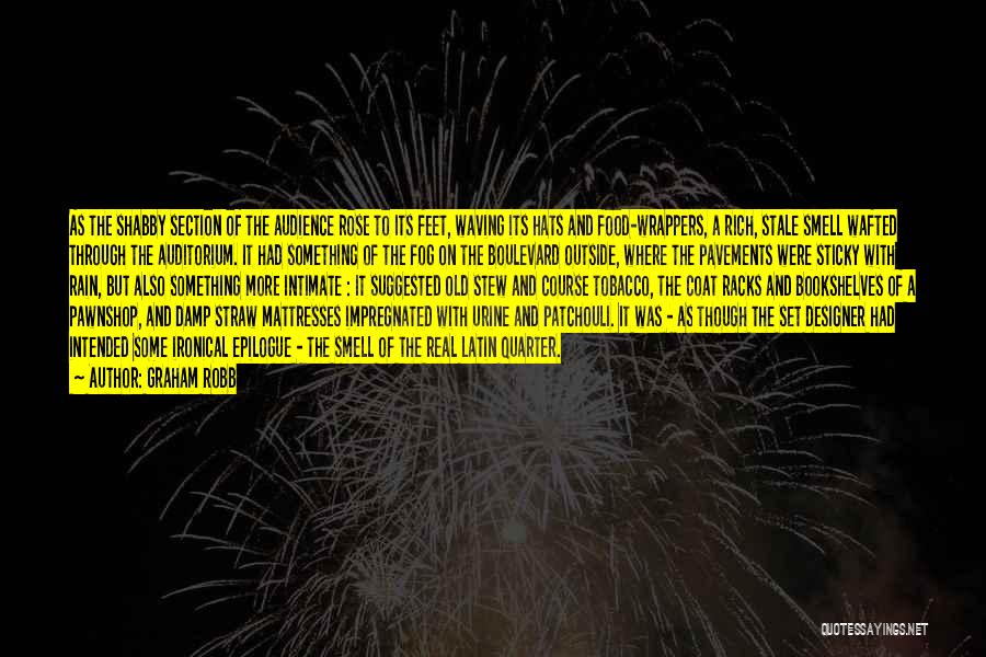 Graham Robb Quotes: As The Shabby Section Of The Audience Rose To Its Feet, Waving Its Hats And Food-wrappers, A Rich, Stale Smell