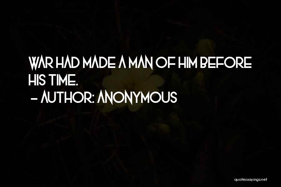 Anonymous Quotes: War Had Made A Man Of Him Before His Time.