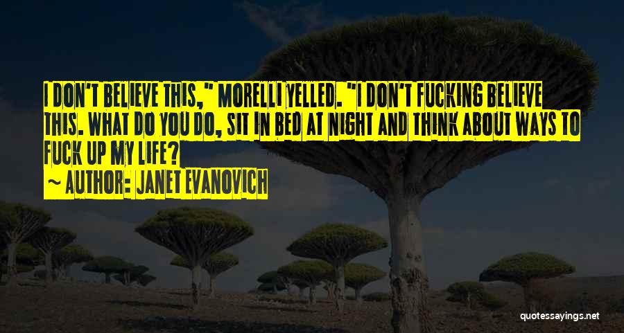 Janet Evanovich Quotes: I Don't Believe This, Morelli Yelled. I Don't Fucking Believe This. What Do You Do, Sit In Bed At Night