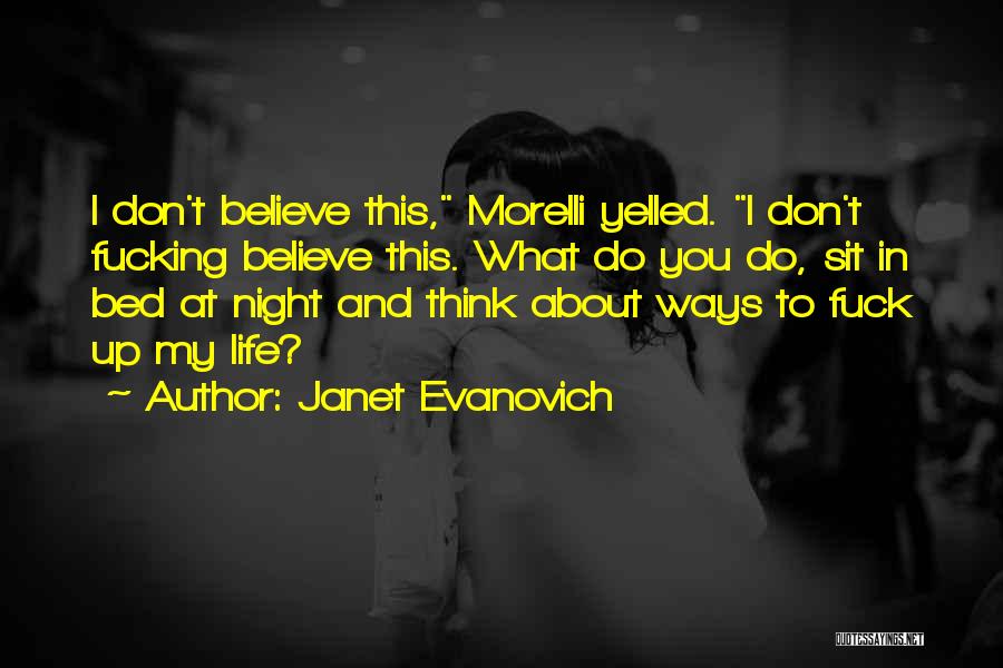 Janet Evanovich Quotes: I Don't Believe This, Morelli Yelled. I Don't Fucking Believe This. What Do You Do, Sit In Bed At Night