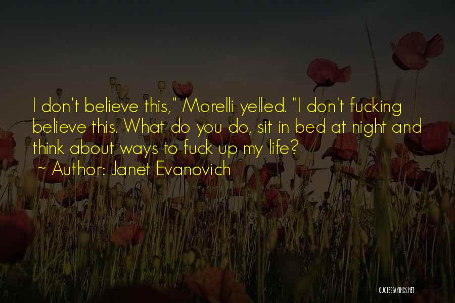 Janet Evanovich Quotes: I Don't Believe This, Morelli Yelled. I Don't Fucking Believe This. What Do You Do, Sit In Bed At Night