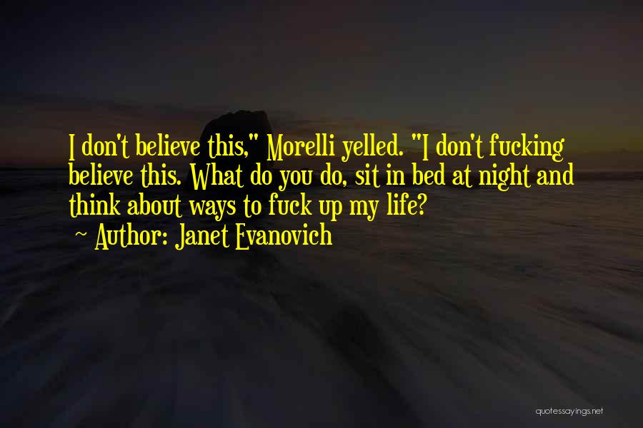 Janet Evanovich Quotes: I Don't Believe This, Morelli Yelled. I Don't Fucking Believe This. What Do You Do, Sit In Bed At Night