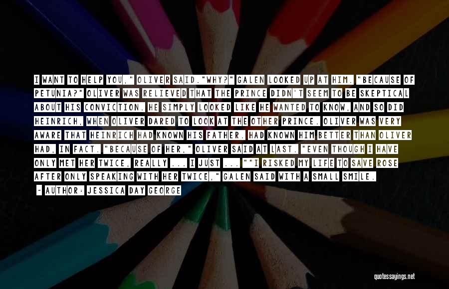 Jessica Day George Quotes: I Want To Help You, Oliver Said.why? Galen Looked Up At Him. Because Of Petunia? Oliver Was Relieved That The