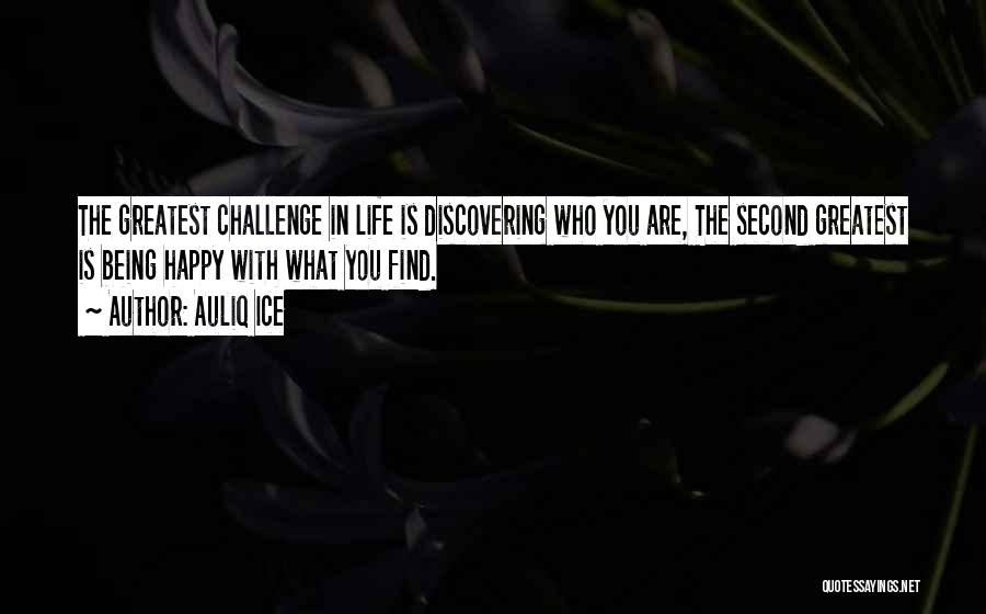 Auliq Ice Quotes: The Greatest Challenge In Life Is Discovering Who You Are, The Second Greatest Is Being Happy With What You Find.