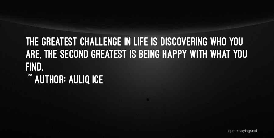 Auliq Ice Quotes: The Greatest Challenge In Life Is Discovering Who You Are, The Second Greatest Is Being Happy With What You Find.