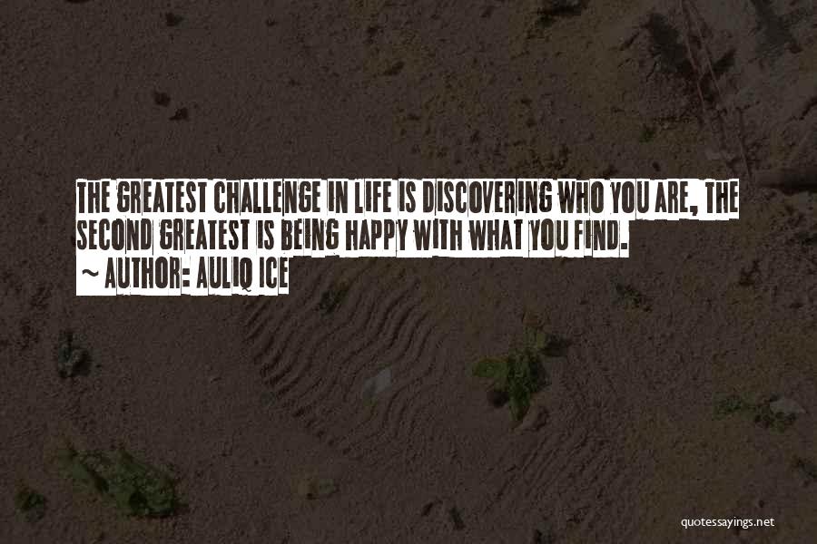 Auliq Ice Quotes: The Greatest Challenge In Life Is Discovering Who You Are, The Second Greatest Is Being Happy With What You Find.