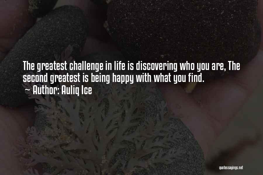 Auliq Ice Quotes: The Greatest Challenge In Life Is Discovering Who You Are, The Second Greatest Is Being Happy With What You Find.