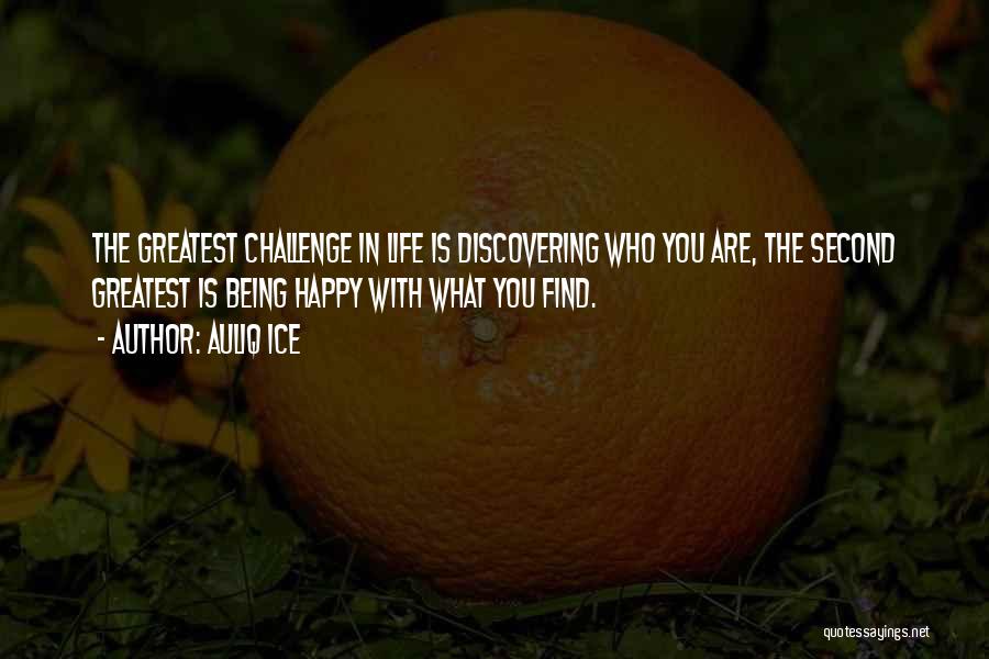 Auliq Ice Quotes: The Greatest Challenge In Life Is Discovering Who You Are, The Second Greatest Is Being Happy With What You Find.