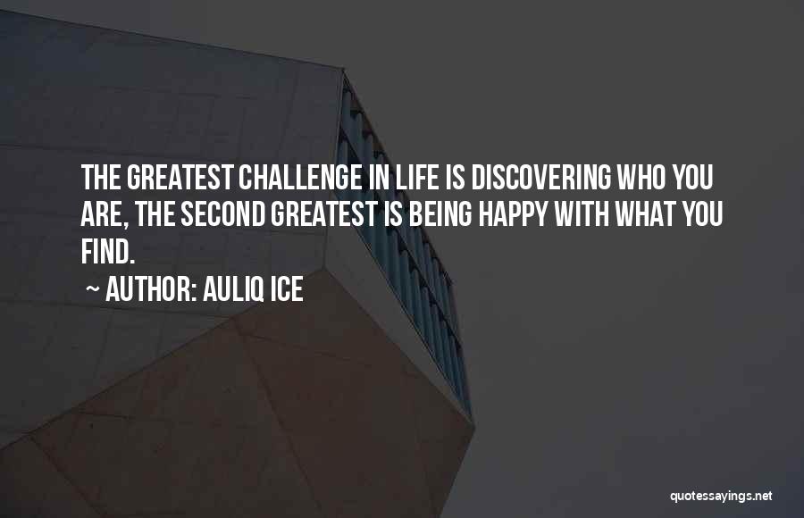 Auliq Ice Quotes: The Greatest Challenge In Life Is Discovering Who You Are, The Second Greatest Is Being Happy With What You Find.