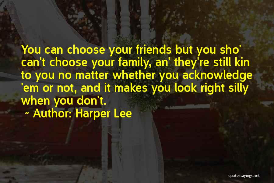 Harper Lee Quotes: You Can Choose Your Friends But You Sho' Can't Choose Your Family, An' They're Still Kin To You No Matter