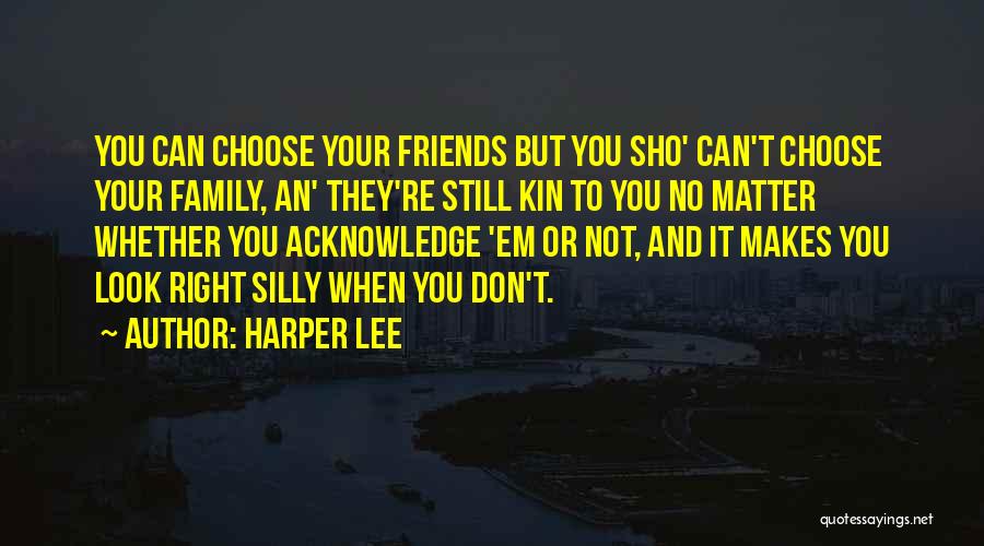 Harper Lee Quotes: You Can Choose Your Friends But You Sho' Can't Choose Your Family, An' They're Still Kin To You No Matter
