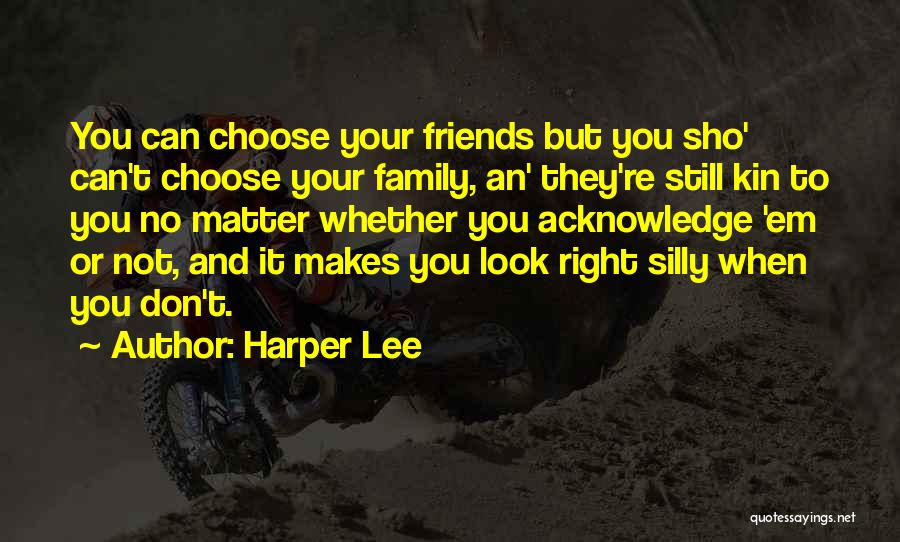 Harper Lee Quotes: You Can Choose Your Friends But You Sho' Can't Choose Your Family, An' They're Still Kin To You No Matter