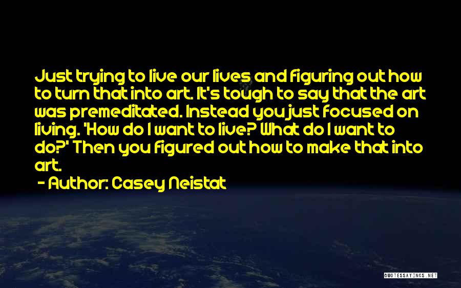 Casey Neistat Quotes: Just Trying To Live Our Lives And Figuring Out How To Turn That Into Art. It's Tough To Say That