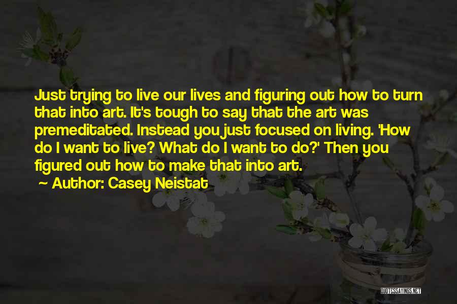 Casey Neistat Quotes: Just Trying To Live Our Lives And Figuring Out How To Turn That Into Art. It's Tough To Say That