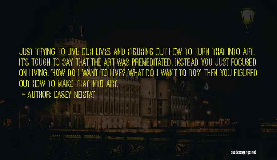 Casey Neistat Quotes: Just Trying To Live Our Lives And Figuring Out How To Turn That Into Art. It's Tough To Say That