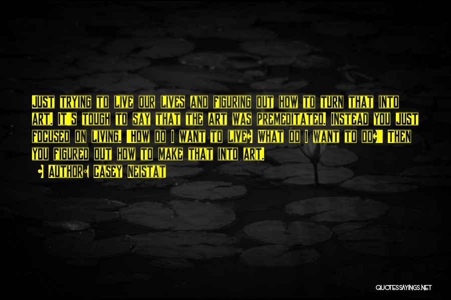 Casey Neistat Quotes: Just Trying To Live Our Lives And Figuring Out How To Turn That Into Art. It's Tough To Say That