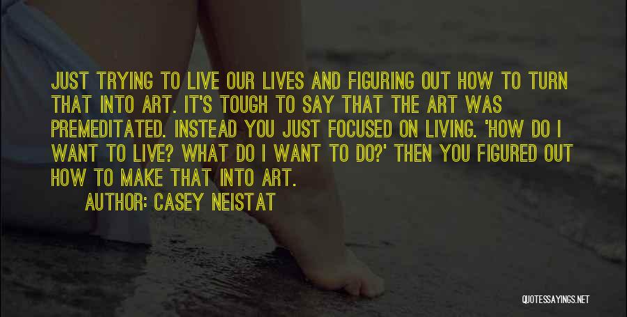 Casey Neistat Quotes: Just Trying To Live Our Lives And Figuring Out How To Turn That Into Art. It's Tough To Say That