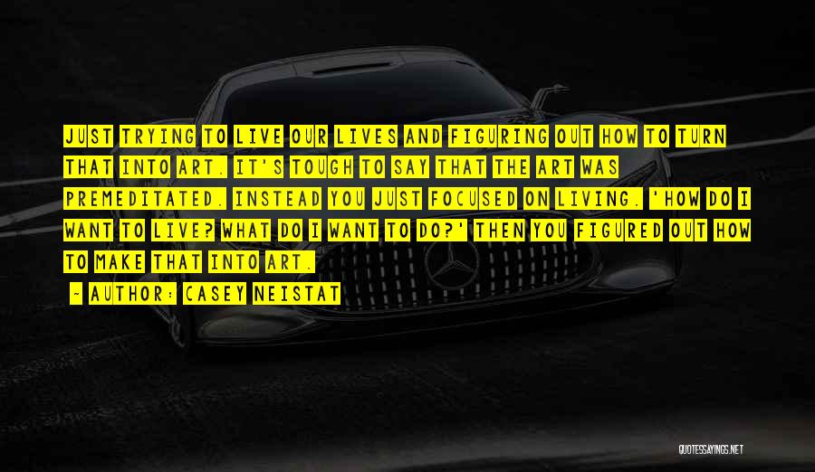 Casey Neistat Quotes: Just Trying To Live Our Lives And Figuring Out How To Turn That Into Art. It's Tough To Say That