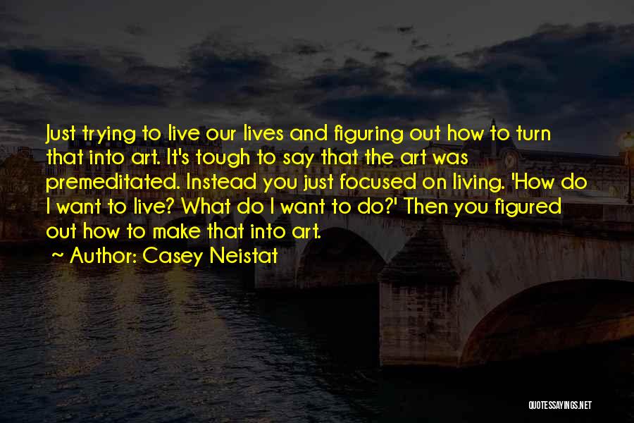 Casey Neistat Quotes: Just Trying To Live Our Lives And Figuring Out How To Turn That Into Art. It's Tough To Say That