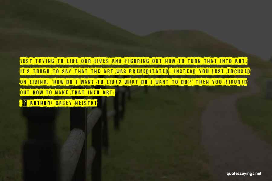 Casey Neistat Quotes: Just Trying To Live Our Lives And Figuring Out How To Turn That Into Art. It's Tough To Say That