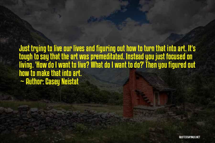 Casey Neistat Quotes: Just Trying To Live Our Lives And Figuring Out How To Turn That Into Art. It's Tough To Say That