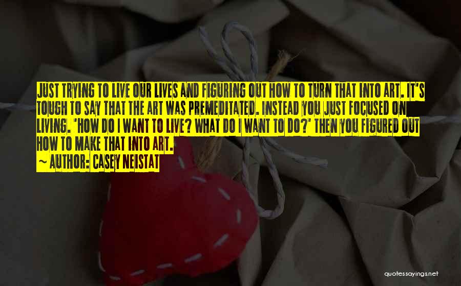 Casey Neistat Quotes: Just Trying To Live Our Lives And Figuring Out How To Turn That Into Art. It's Tough To Say That