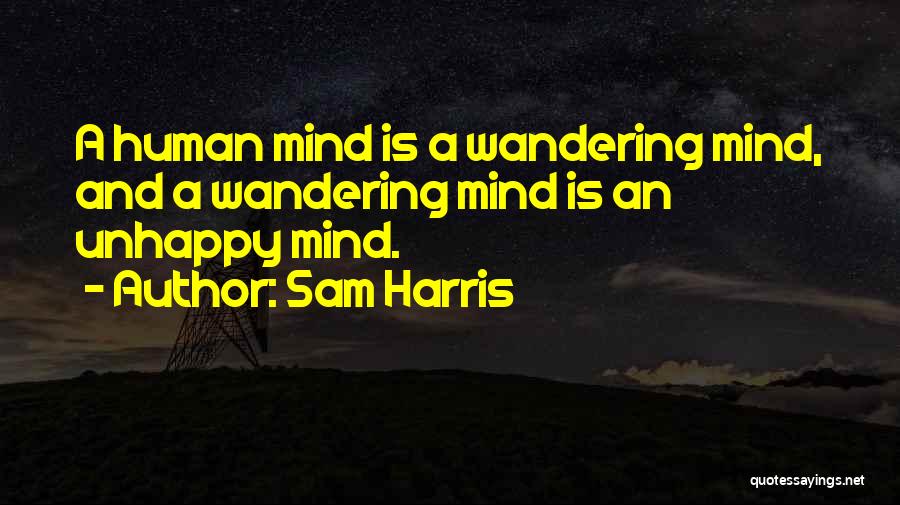 Sam Harris Quotes: A Human Mind Is A Wandering Mind, And A Wandering Mind Is An Unhappy Mind.