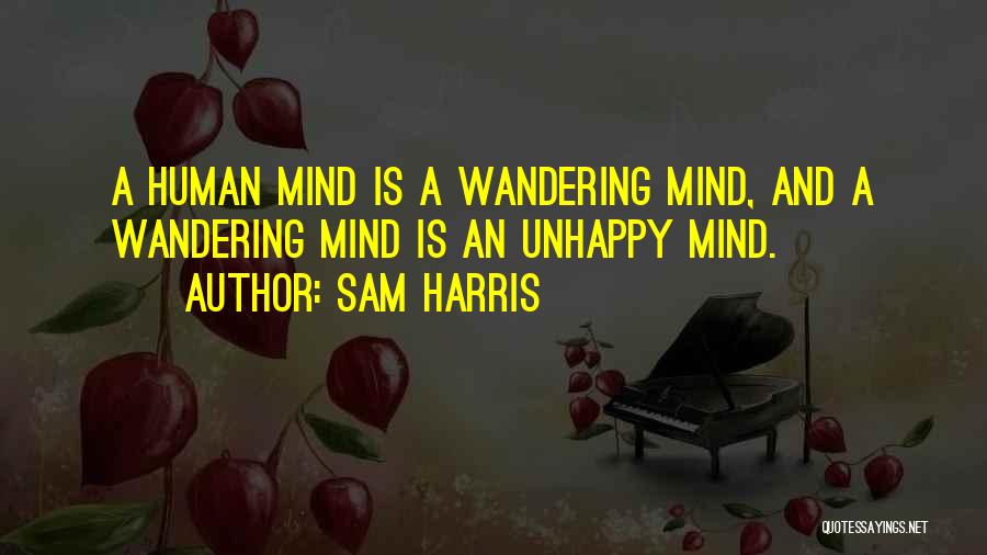 Sam Harris Quotes: A Human Mind Is A Wandering Mind, And A Wandering Mind Is An Unhappy Mind.