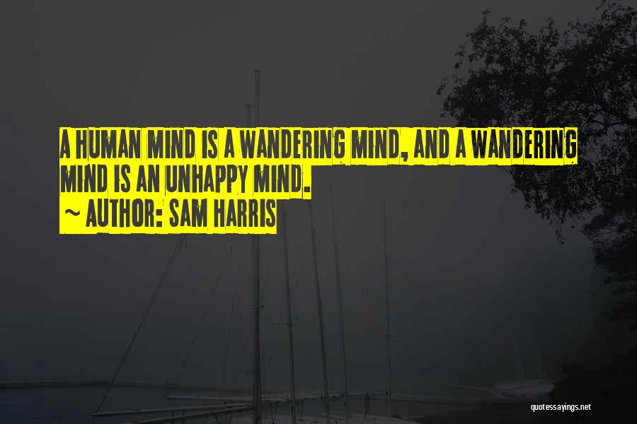 Sam Harris Quotes: A Human Mind Is A Wandering Mind, And A Wandering Mind Is An Unhappy Mind.