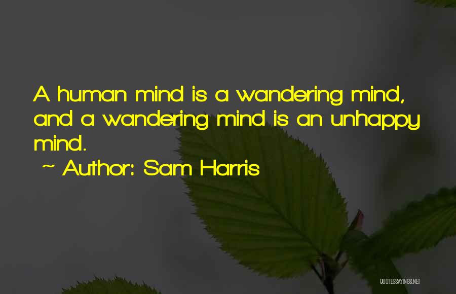 Sam Harris Quotes: A Human Mind Is A Wandering Mind, And A Wandering Mind Is An Unhappy Mind.