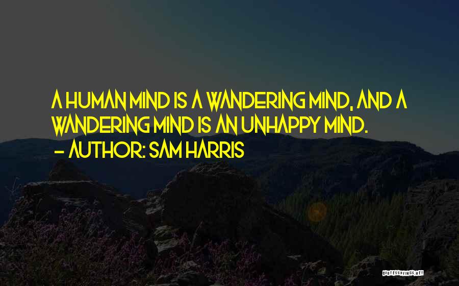 Sam Harris Quotes: A Human Mind Is A Wandering Mind, And A Wandering Mind Is An Unhappy Mind.