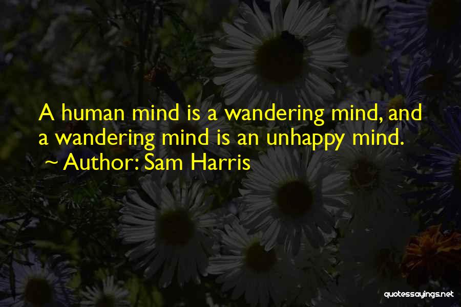 Sam Harris Quotes: A Human Mind Is A Wandering Mind, And A Wandering Mind Is An Unhappy Mind.