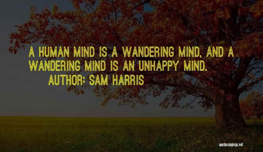 Sam Harris Quotes: A Human Mind Is A Wandering Mind, And A Wandering Mind Is An Unhappy Mind.