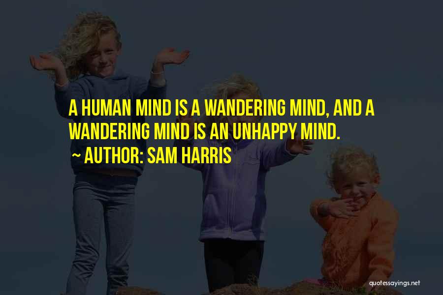 Sam Harris Quotes: A Human Mind Is A Wandering Mind, And A Wandering Mind Is An Unhappy Mind.