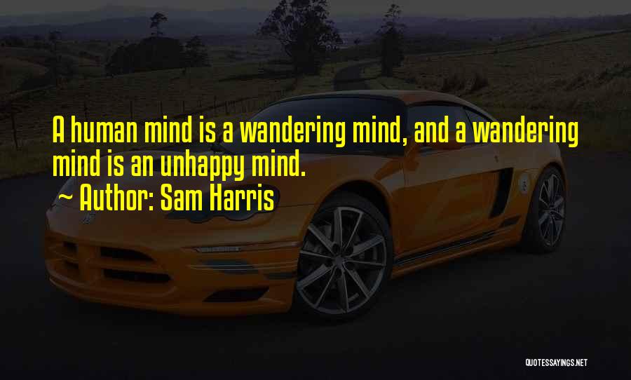 Sam Harris Quotes: A Human Mind Is A Wandering Mind, And A Wandering Mind Is An Unhappy Mind.