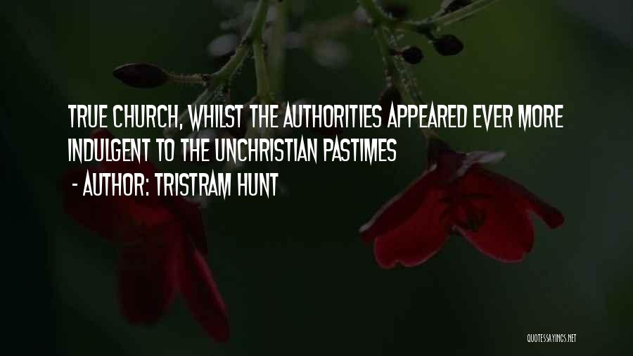 Tristram Hunt Quotes: True Church, Whilst The Authorities Appeared Ever More Indulgent To The Unchristian Pastimes