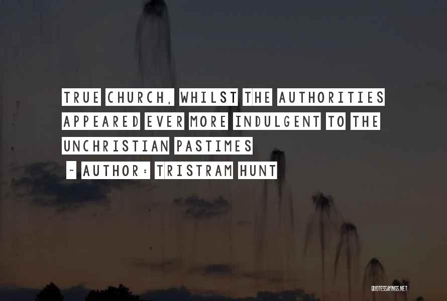 Tristram Hunt Quotes: True Church, Whilst The Authorities Appeared Ever More Indulgent To The Unchristian Pastimes
