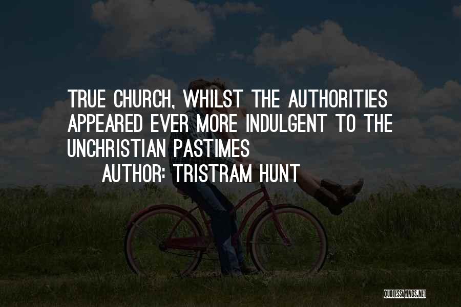Tristram Hunt Quotes: True Church, Whilst The Authorities Appeared Ever More Indulgent To The Unchristian Pastimes