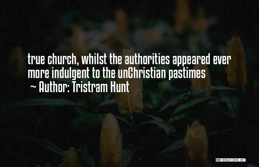 Tristram Hunt Quotes: True Church, Whilst The Authorities Appeared Ever More Indulgent To The Unchristian Pastimes