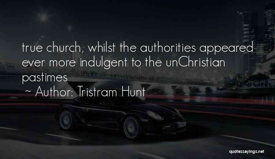 Tristram Hunt Quotes: True Church, Whilst The Authorities Appeared Ever More Indulgent To The Unchristian Pastimes