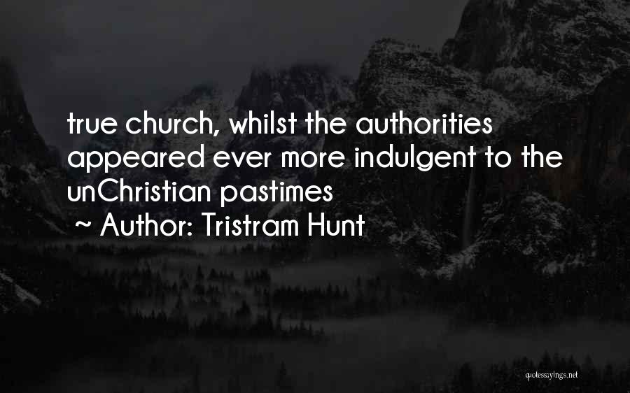 Tristram Hunt Quotes: True Church, Whilst The Authorities Appeared Ever More Indulgent To The Unchristian Pastimes