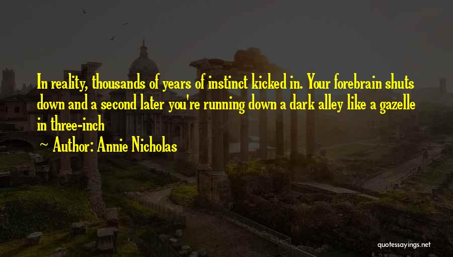 Annie Nicholas Quotes: In Reality, Thousands Of Years Of Instinct Kicked In. Your Forebrain Shuts Down And A Second Later You're Running Down