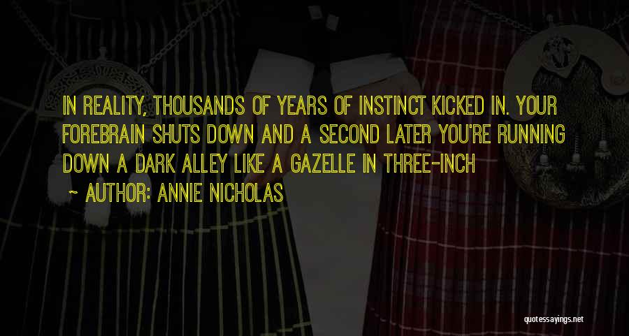 Annie Nicholas Quotes: In Reality, Thousands Of Years Of Instinct Kicked In. Your Forebrain Shuts Down And A Second Later You're Running Down