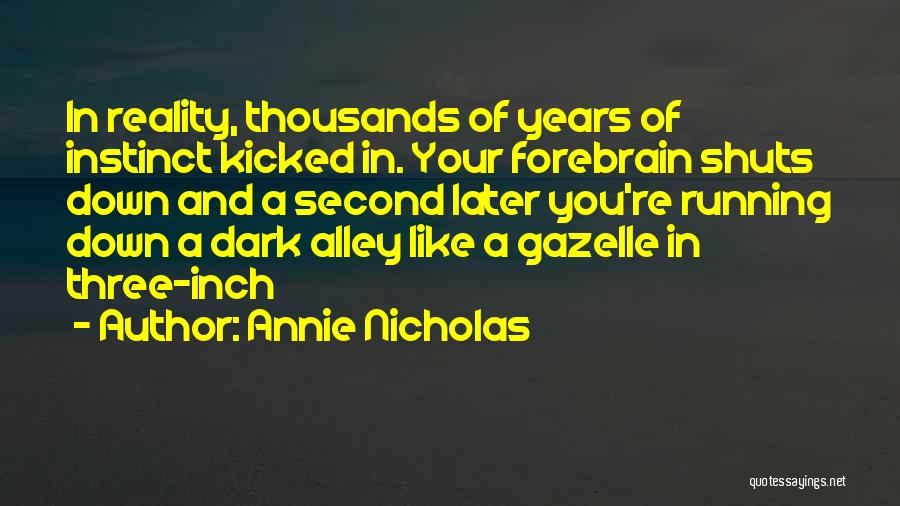 Annie Nicholas Quotes: In Reality, Thousands Of Years Of Instinct Kicked In. Your Forebrain Shuts Down And A Second Later You're Running Down