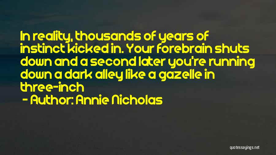 Annie Nicholas Quotes: In Reality, Thousands Of Years Of Instinct Kicked In. Your Forebrain Shuts Down And A Second Later You're Running Down