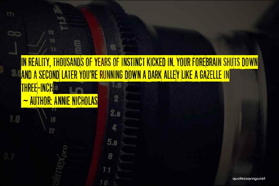 Annie Nicholas Quotes: In Reality, Thousands Of Years Of Instinct Kicked In. Your Forebrain Shuts Down And A Second Later You're Running Down