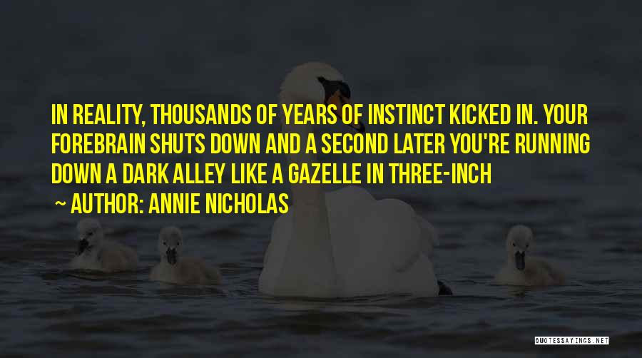 Annie Nicholas Quotes: In Reality, Thousands Of Years Of Instinct Kicked In. Your Forebrain Shuts Down And A Second Later You're Running Down