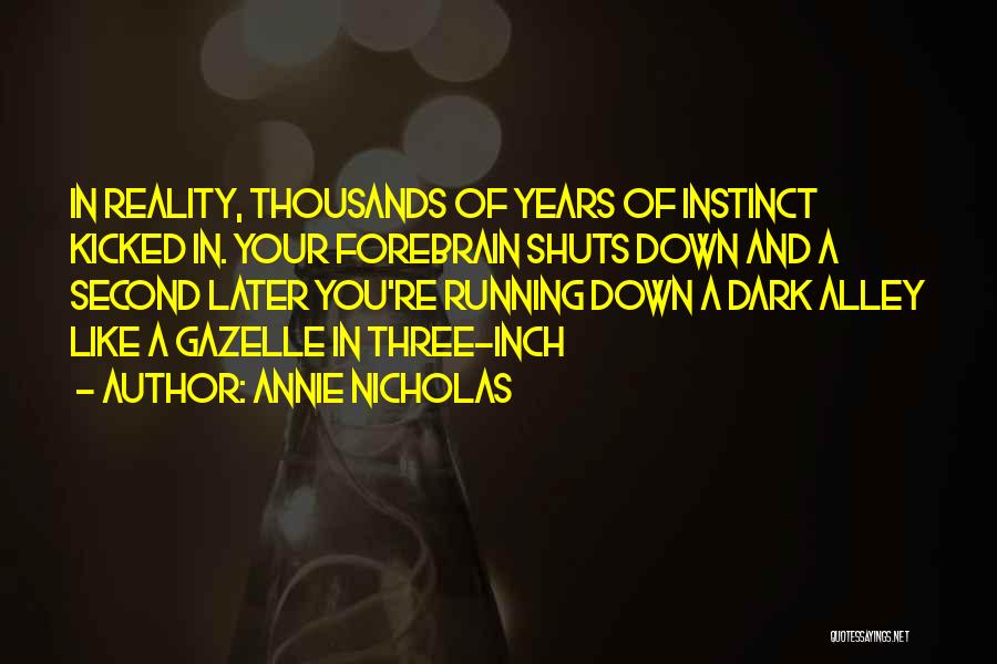 Annie Nicholas Quotes: In Reality, Thousands Of Years Of Instinct Kicked In. Your Forebrain Shuts Down And A Second Later You're Running Down