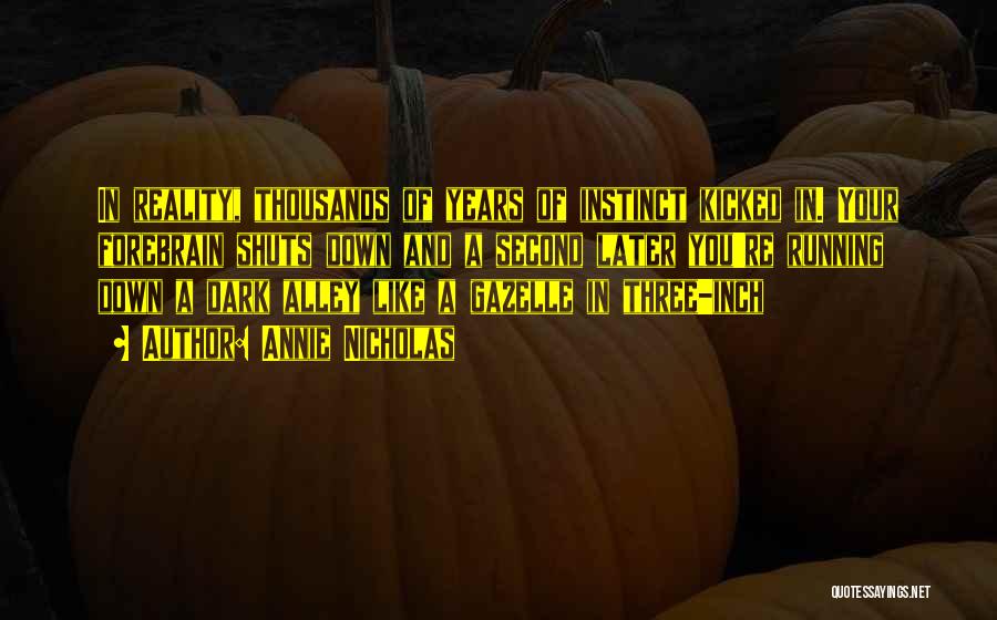 Annie Nicholas Quotes: In Reality, Thousands Of Years Of Instinct Kicked In. Your Forebrain Shuts Down And A Second Later You're Running Down