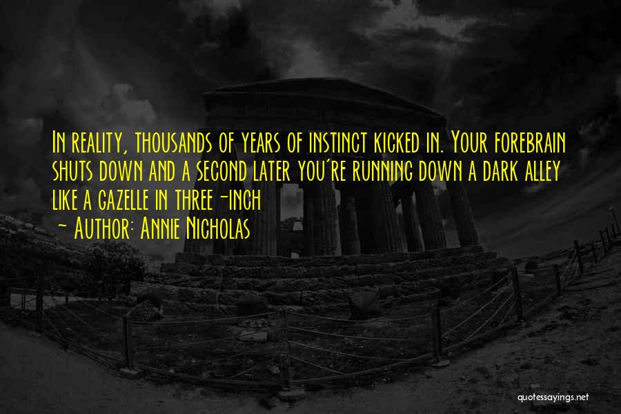 Annie Nicholas Quotes: In Reality, Thousands Of Years Of Instinct Kicked In. Your Forebrain Shuts Down And A Second Later You're Running Down